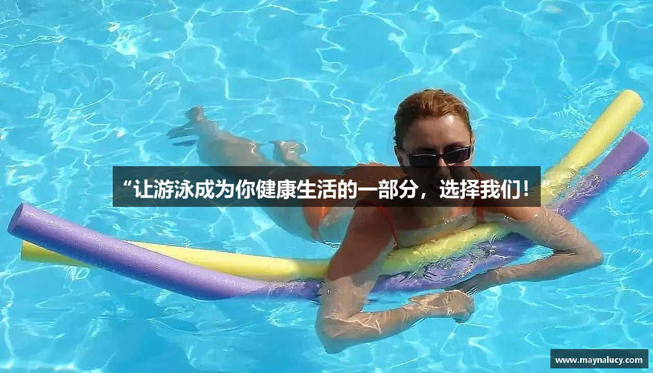“让游泳成为你健康生活的一部分，选择我们！”